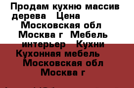 Продам кухню массив дерева › Цена ­ 15 000 - Московская обл., Москва г. Мебель, интерьер » Кухни. Кухонная мебель   . Московская обл.,Москва г.